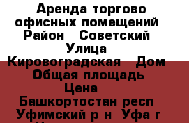 Аренда торгово-офисных помещений › Район ­ Советский › Улица ­ Кировоградская › Дом ­ 37 › Общая площадь ­ 1 500 › Цена ­ 600 - Башкортостан респ., Уфимский р-н, Уфа г. Недвижимость » Помещения аренда   . Башкортостан респ.